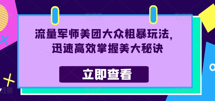 流量军师美团大众粗暴玩法，迅速高效掌握美大秘诀-知芽创业社