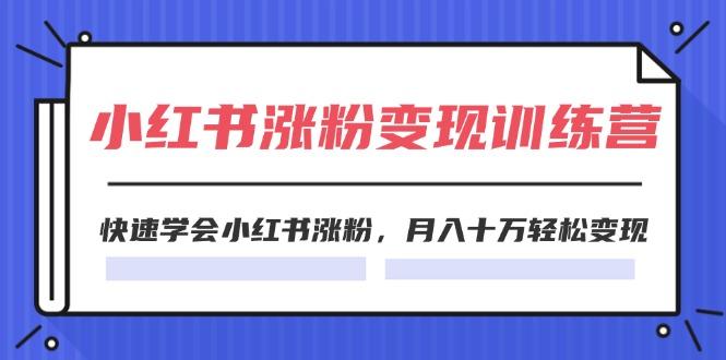 2024小红书涨粉变现训练营,快速学会小红书涨粉,月入十万轻松变现(40节-知芽创业社