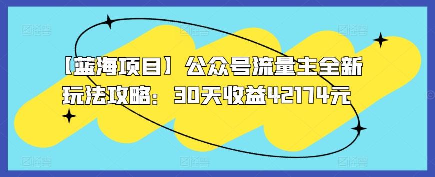 【蓝海项目】公众号流量主全新玩法攻略：30天收益42174元【揭秘】-知芽创业社