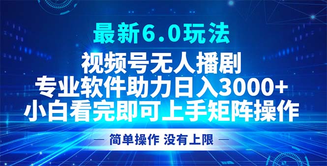 视频号最新6.0玩法，无人播剧，轻松日入3000+-知芽创业社