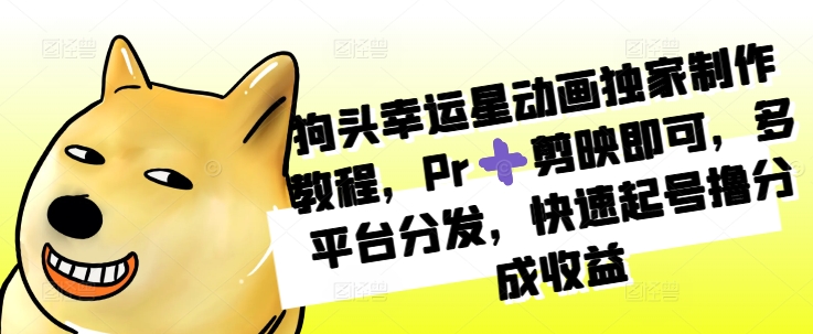 狗头幸运星动画独家制作教程，Pr➕剪映即可，多平台分发，快速起号撸分成收益-知芽创业社