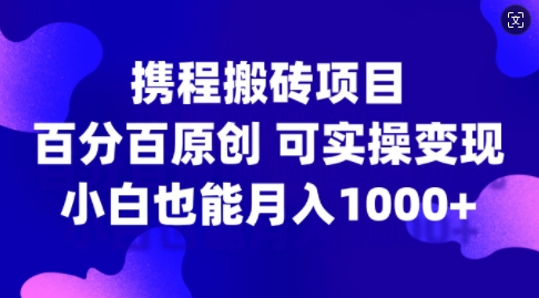 携程搬砖项目，百分百原创，可实操变现，新手小白月入1k+【揭秘】-知芽创业社