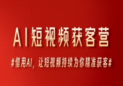 AI短视频获客营，借用AI，让短视频持续为你精准获客-知芽创业社