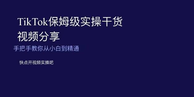 TikTok保姆级实操干货视频分享，手把手教你从小白到精通-知芽创业社