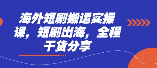 海外短剧搬运实操课，短剧出海，全程干货分享-知芽创业社