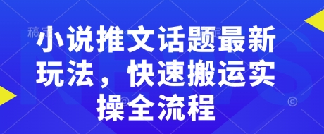 小说推文话题最新玩法，快速搬运实操全流程-知芽创业社