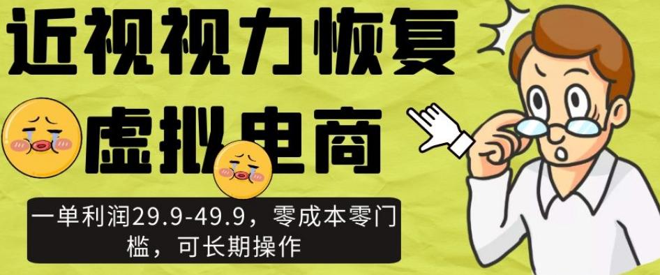 近视视力恢复虚拟电商，一单利润29.9-49.9，零成本零门槛，可长期操作【揭秘】-知芽创业社