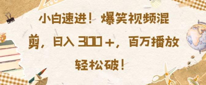 小白速进，爆笑视频混剪，日入3张，百万播放轻松破【揭秘】-知芽创业社