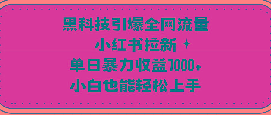 (9679期)黑科技引爆全网流量小红书拉新，单日暴力收益7000+，小白也能轻松上手-知芽创业社
