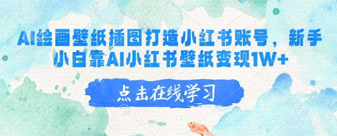 AI绘画壁纸插图打造小红书账号，新手小白靠AI小红书壁纸变现1W+-知芽创业社