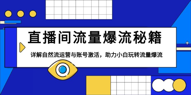 直播间流量爆流秘籍，详解自然流运营与账号激活，助力小白玩转流量爆流-知芽创业社