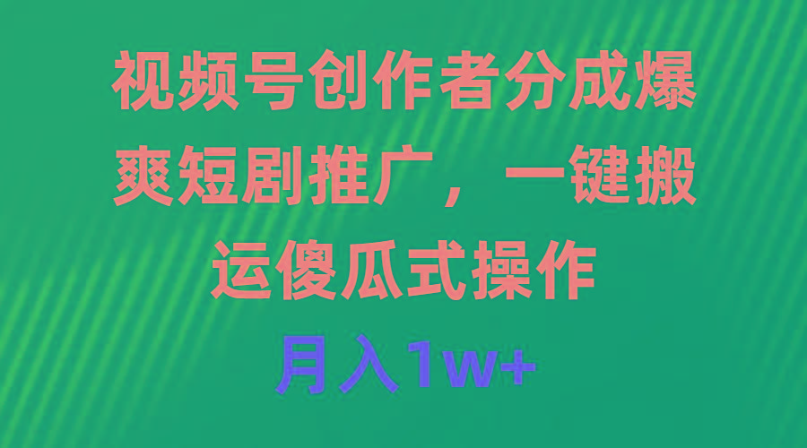 (9531期)视频号创作者分成，爆爽短剧推广，一键搬运，傻瓜式操作，月入1w+-知芽创业社