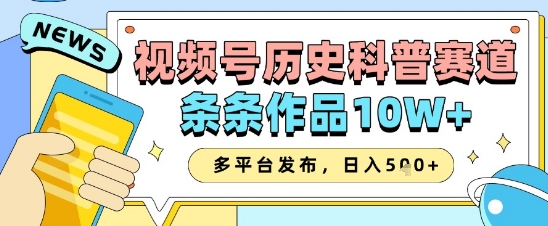 视频号历史科普赛道，条条作品10W+，多平台发布，助你变现收益翻倍-知芽创业社