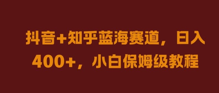 抖音+知乎蓝海赛道，日入几张，小白保姆级教程【揭秘】-知芽创业社