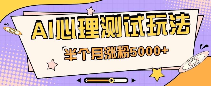 黑马赛道AI心理测试副业思路，半个月涨粉5000+！【视频教程+软件】-知芽创业社