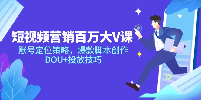 短视频营销百万大V课，账号定位策略，爆款脚本创作，DOU+投放技巧-知芽创业社