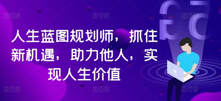 人生蓝图规划师，抓住新机遇，助力他人，实现人生价值-知芽创业社