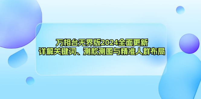 万相台无界版2024全面更新，详解关键词、测款测图与精准人群布局-知芽创业社