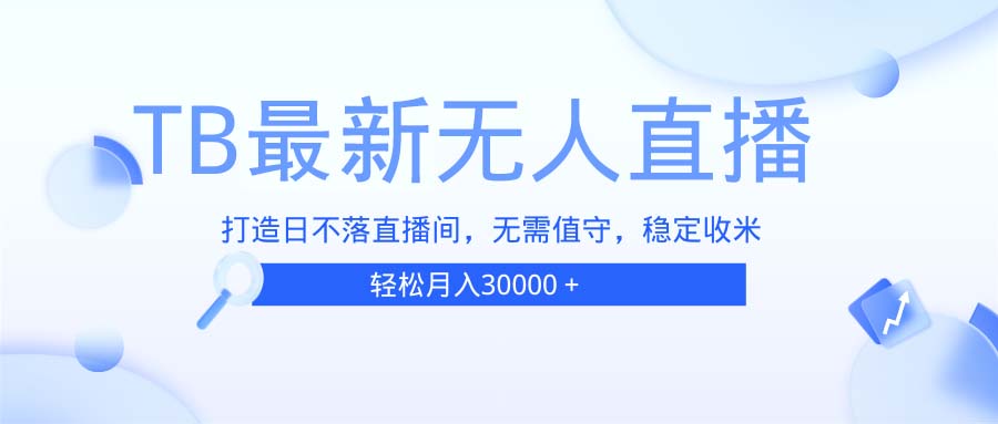 TB无人直播，打造日不落直播间，无需真人出镜，无需值守，打造日不落直…-知芽创业社