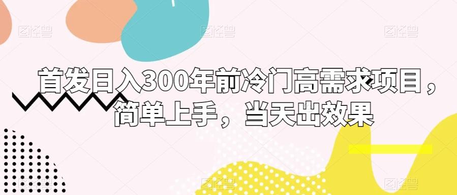 首发日入300年前冷门高需求项目，简单上手，当天出效果-知芽创业社