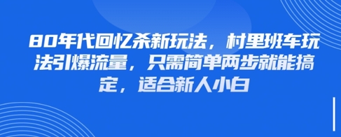 80年代回忆杀新玩法，村里班车玩法引爆流量，只需简单两步就能搞定，适合新人小白-知芽创业社