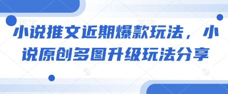 小说推文近期爆款玩法，小说原创多图升级玩法分享-知芽创业社