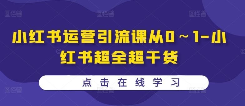 小红书运营引流课从0～1-小红书超全超干货-知芽创业社