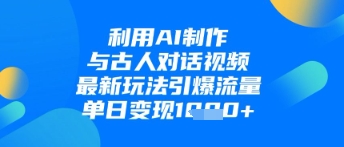 利用AI制作与古人对话的视频，最新玩法引爆流量，单日变现1k-知芽创业社
