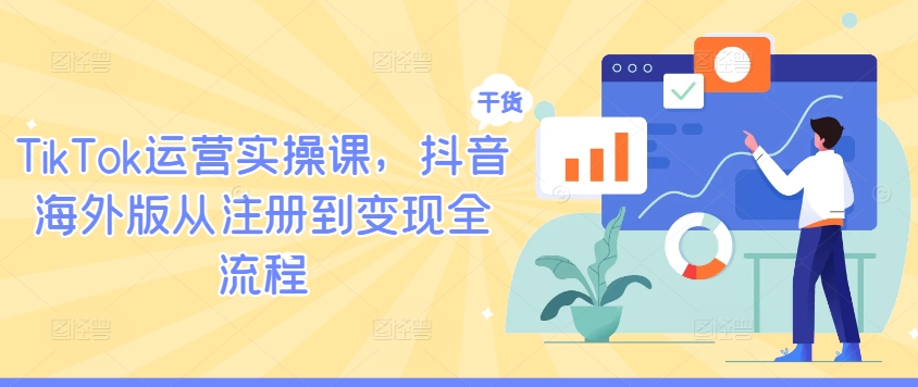 TikTok运营实操课，抖音海外版从注册到变现全流程-知芽创业社