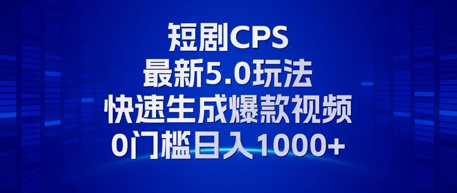 11月最新短剧CPS玩法,快速生成爆款视频,小白0门槛轻松日入1000+-知芽创业社