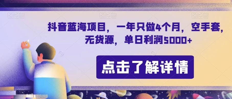 抖音蓝海项目，一年只做4个月，空手套，无货源，单日利润5000+【揭秘】-知芽创业社
