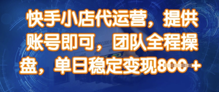 快手小店代运营，提供账号即可，团队全程操盘，单日稳定变现8张【揭秘】-知芽创业社