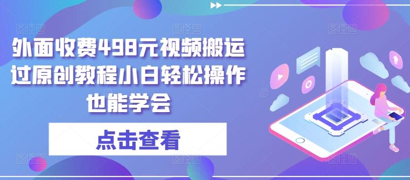 外面收费498元视频搬运过原创教程小白轻松操作也能学会【揭秘】-知芽创业社