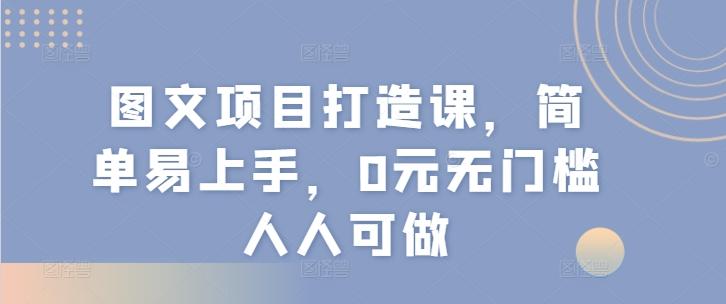 图文项目打造课，简单易上手，0元无门槛人人可做-知芽创业社