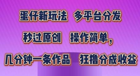 蛋仔新玩法，多平台分发，秒过原创，操作简单，几分钟一条作品，狂撸分成收益【揭秘】-知芽创业社