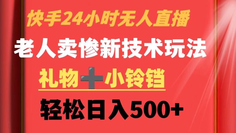 快手24小时无人直播，老人卖惨最新技术玩法，礼物+小铃铛，轻松日入500+【揭秘】-知芽创业社