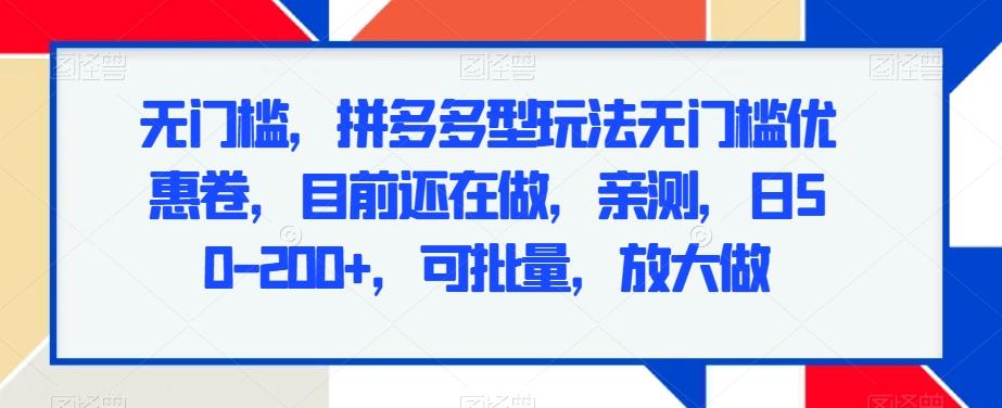 无门槛，拼多多型玩法无门槛优惠卷，目前还在做，亲测，日50-200+，可批量，放大做-知芽创业社
