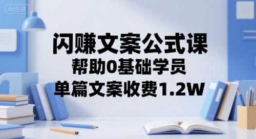 闪赚文案公式课，帮助0基础学员，单篇文案收费1.2W-知芽创业社