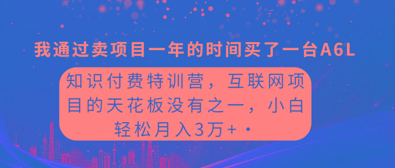 (9469期)知识付费特训营，互联网项目的天花板，没有之一，小白轻轻松松月入三万+-知芽创业社