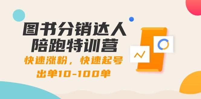 图书分销达人陪跑特训营:快速涨粉,快速起号出单10-100单!-知芽创业社