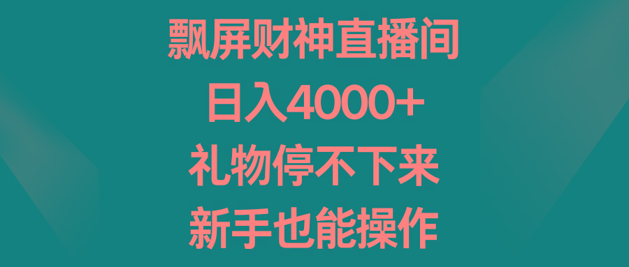 飘屏财神直播间，日入4000+，礼物停不下来，新手也能操作-知芽创业社
