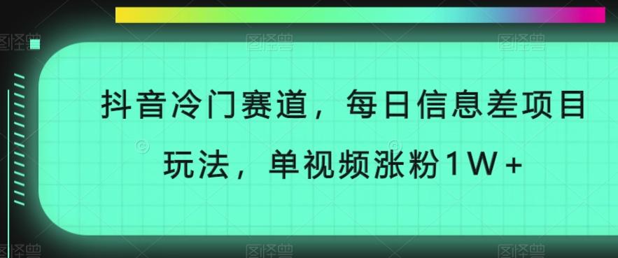 抖音冷门赛道，每日信息差项目玩法，单视频涨粉1W+-知芽创业社
