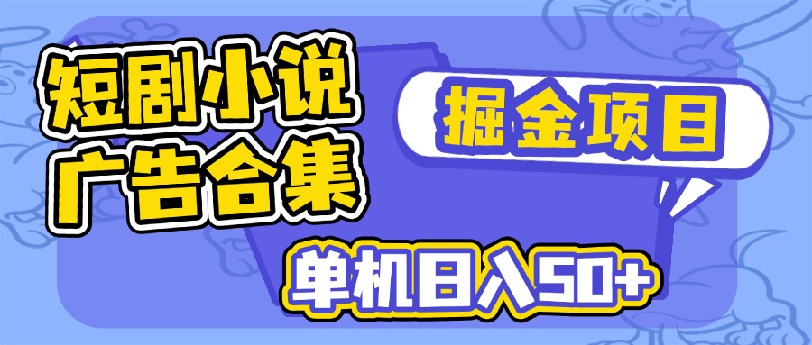 短剧小说合集广告掘金项目,单机日入50+-知芽创业社