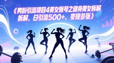 男粉引流项目4美女账号之健身美女拆解，日引流500+，变现多张-知芽创业社