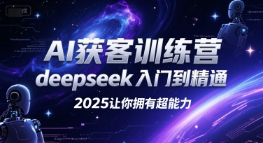 AI获客训练营，deepseek入门到精通，2025让你拥有超能力-知芽创业社