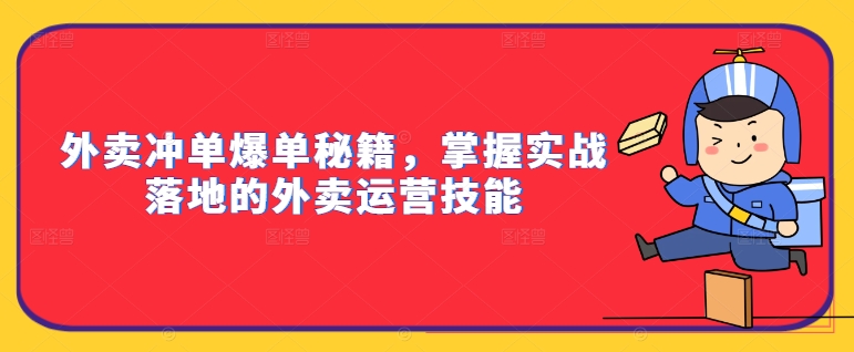 外卖冲单爆单秘籍，掌握实战落地的外卖运营技能-知芽创业社