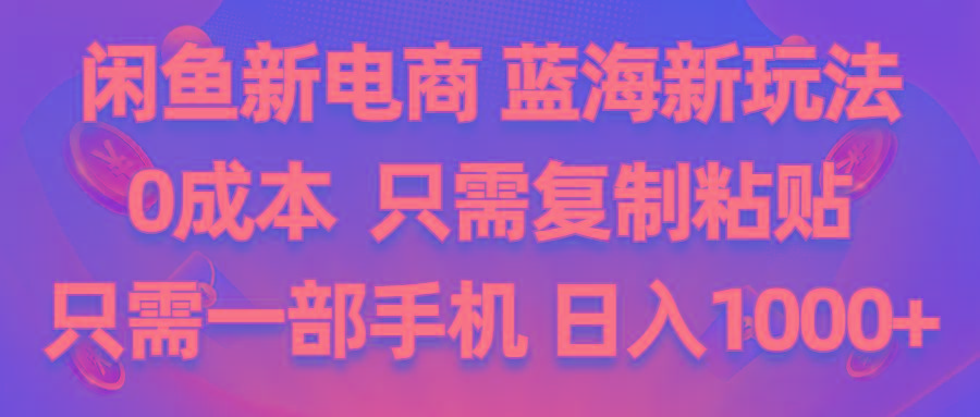 闲鱼新电商,蓝海新玩法,0成本,只需复制粘贴,小白轻松上手,只需一部手机…-知芽创业社