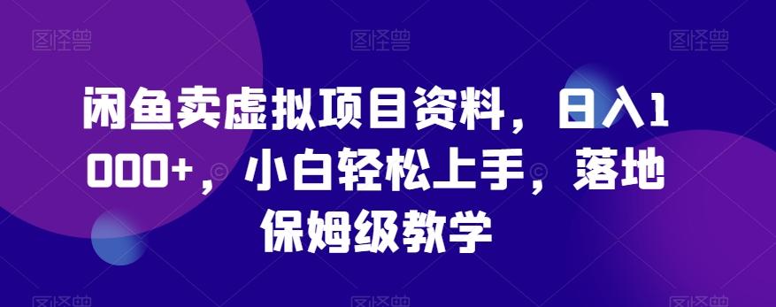 闲鱼卖虚拟项目资料，日入1000+，小白轻松上手，落地保姆级教学-知芽创业社
