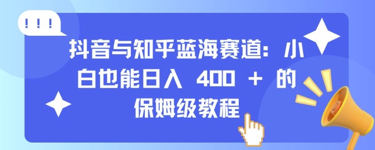 抖音与知乎蓝海赛道：小白也能日入 4张 的保姆级教程-知芽创业社