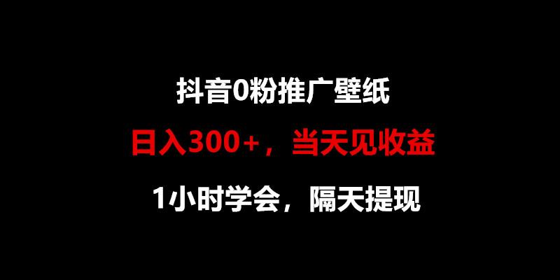 日入300+，抖音0粉推广壁纸，1小时学会，当天见收益，隔天提现-知芽创业社
